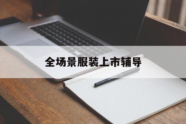 雅安市全场景服装上市辅导(服装怎么样打造场景化)