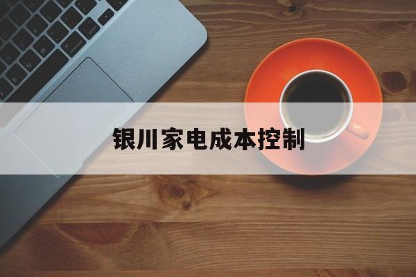 雅安市银川家电成本控制(家电企业成本控制论文)