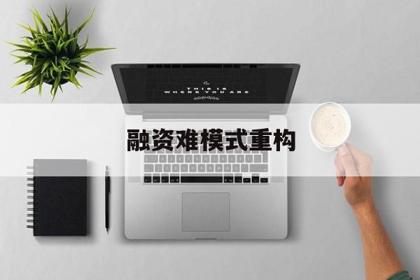 雅安市融资难模式重构(融资难的主要表现)