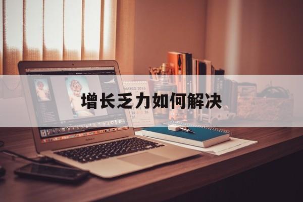 雅安市增长乏力如何解决(增长乏力是下降的意思吗)